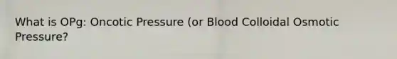 What is OPg: Oncotic Pressure (or Blood Colloidal Osmotic Pressure?