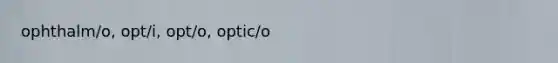 ophthalm/o, opt/i, opt/o, optic/o