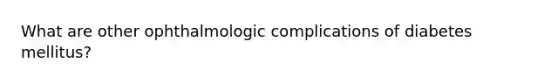 What are other ophthalmologic complications of diabetes mellitus?