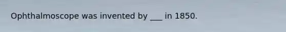 Ophthalmoscope was invented by ___ in 1850.