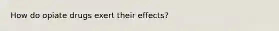 How do opiate drugs exert their effects?