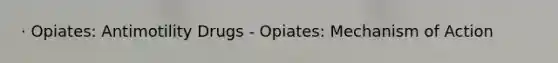 · Opiates: Antimotility Drugs - Opiates: Mechanism of Action