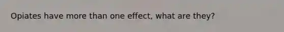 Opiates have <a href='https://www.questionai.com/knowledge/keWHlEPx42-more-than' class='anchor-knowledge'>more than</a> one effect, what are they?