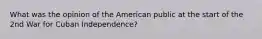 What was the opinion of the American public at the start of the 2nd War for Cuban Independence?