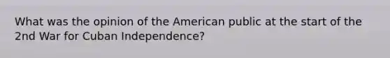 What was the opinion of the American public at the start of the 2nd War for Cuban Independence?