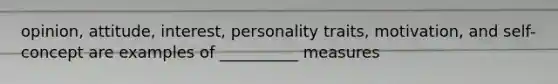 opinion, attitude, interest, personality traits, motivation, and self-concept are examples of __________ measures