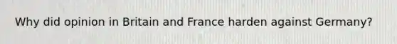 Why did opinion in Britain and France harden against Germany?