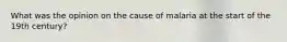 What was the opinion on the cause of malaria at the start of the 19th century?