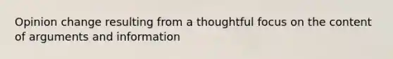 Opinion change resulting from a thoughtful focus on the content of arguments and information