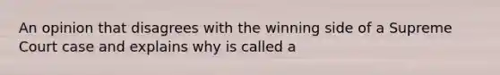 An opinion that disagrees with the winning side of a Supreme Court case and explains why is called a