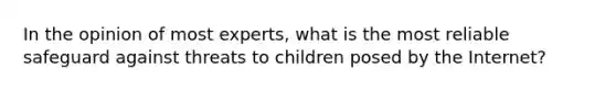 In the opinion of most experts, what is the most reliable safeguard against threats to children posed by the Internet?