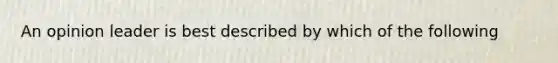An opinion leader is best described by which of the following