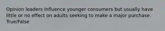 Opinion leaders influence younger consumers but usually have little or no effect on adults seeking to make a major purchase. True/False