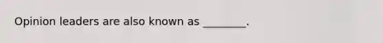 Opinion leaders are also known as ________.