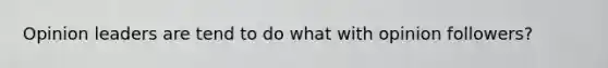 Opinion leaders are tend to do what with opinion followers?