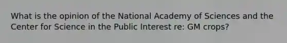 What is the opinion of the National Academy of Sciences and the Center for Science in the Public Interest re: GM crops?