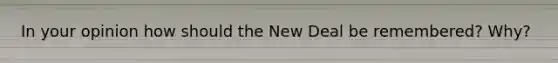 In your opinion how should the New Deal be remembered? Why?