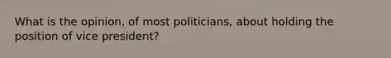 What is the opinion, of most politicians, about holding the position of vice president?