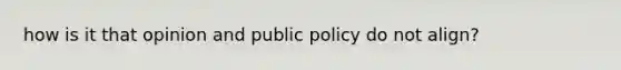 how is it that opinion and public policy do not align?