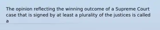 The opinion reflecting the winning outcome of a Supreme Court case that is signed by at least a plurality of the justices is called a