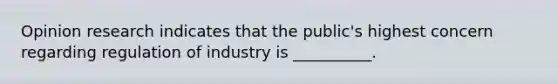 Opinion research indicates that the public's highest concern regarding regulation of industry is __________.