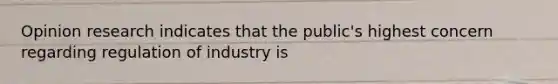 Opinion research indicates that the public's highest concern regarding regulation of industry is