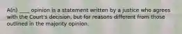 A(n) ____ opinion is a statement written by a justice who agrees with the Court's decision, but for reasons different from those outlined in the majority opinion.