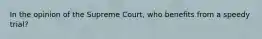 In the opinion of the Supreme Court, who benefits from a speedy trial?