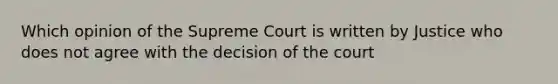 Which opinion of the Supreme Court is written by Justice who does not agree with the decision of the court