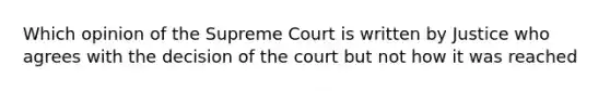 Which opinion of the Supreme Court is written by Justice who agrees with the decision of the court but not how it was reached