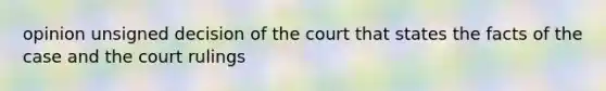 opinion unsigned decision of the court that states the facts of the case and the court rulings