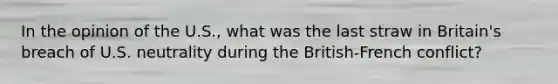 In the opinion of the U.S., what was the last straw in Britain's breach of U.S. neutrality during the British-French conflict?