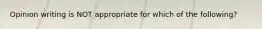 Opinion writing is NOT appropriate for which of the following?