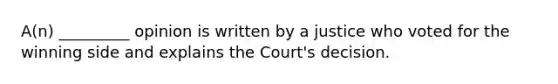 A(n) _________ opinion is written by a justice who voted for the winning side and explains the Court's decision.