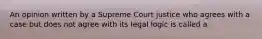 An opinion written by a Supreme Court justice who agrees with a case but does not agree with its legal logic is called a