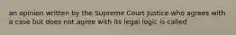 an opinion written by the Supreme Court Justice who agrees with a case but does not agree with its legal logic is called