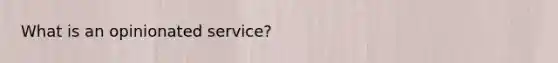 What is an opinionated service?