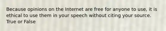 Because opinions on the Internet are free for anyone to use, it is ethical to use them in your speech without citing your source. True or False