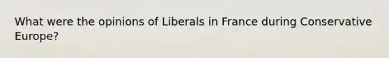 What were the opinions of Liberals in France during Conservative Europe?