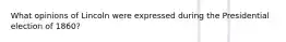 What opinions of Lincoln were expressed during the Presidential election of 1860?