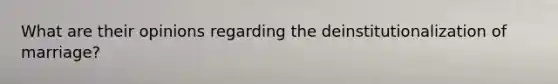 What are their opinions regarding the deinstitutionalization of marriage?