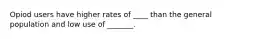 Opiod users have higher rates of ____ than the general population and low use of _______.