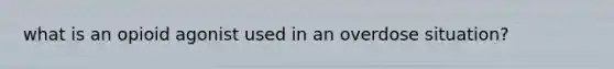 what is an opioid agonist used in an overdose situation?