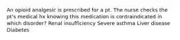 An opioid analgesic is prescribed for a pt. The nurse checks the pt's medical hx knowing this medication is contraindicated in which disorder? Renal insufficiency Severe asthma Liver disease Diabetes