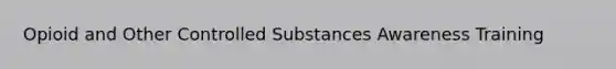 Opioid and Other Controlled Substances Awareness Training