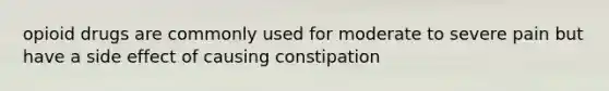 opioid drugs are commonly used for moderate to severe pain but have a side effect of causing constipation