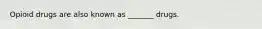 Opioid drugs are also known as _______ drugs.