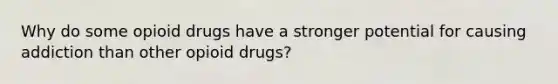 Why do some opioid drugs have a stronger potential for causing addiction than other opioid drugs?