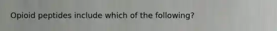 Opioid peptides include which of the following?