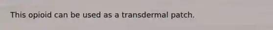 This opioid can be used as a transdermal patch.